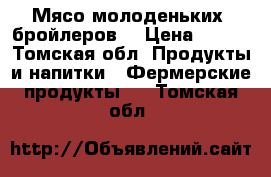 Мясо молоденьких  бройлеров  › Цена ­ 270 - Томская обл. Продукты и напитки » Фермерские продукты   . Томская обл.